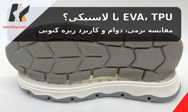 زیره EVA، TPU یا لاستیکی؟ مقایسه نرمی، دوام و کاربرد انواع زیره کتونی